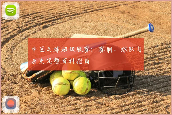 中国足球超级联赛：赛制、球队与历史完整百科指南