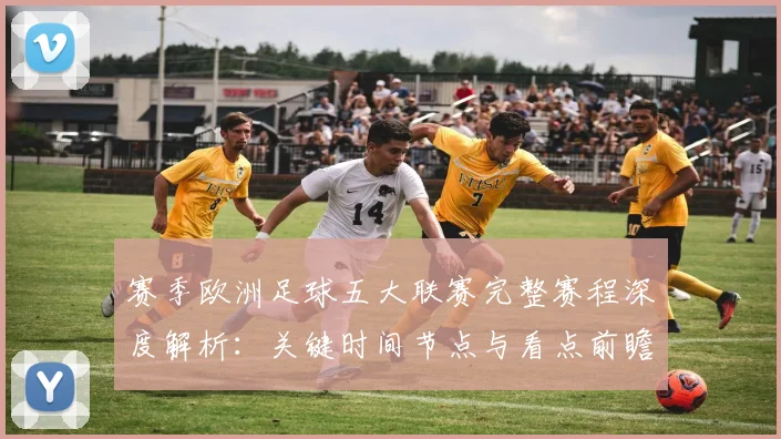 赛季欧洲足球五大联赛完整赛程深度解析：关键时间节点与看点前瞻
