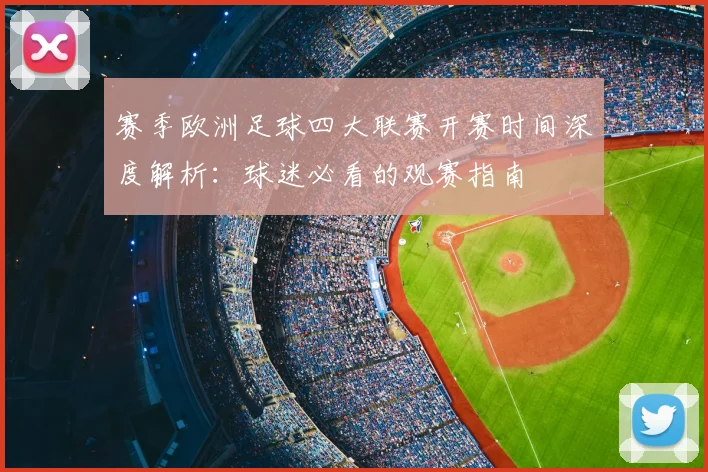 赛季欧洲足球四大联赛开赛时间深度解析：球迷必看的观赛指南