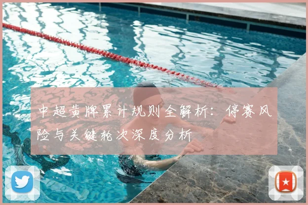 中超黄牌累计规则全解析：停赛风险与关键轮次深度分析