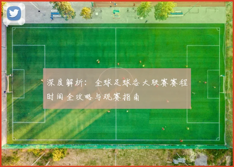 深度解析：全球足球各大联赛赛程时间全攻略与观赛指南