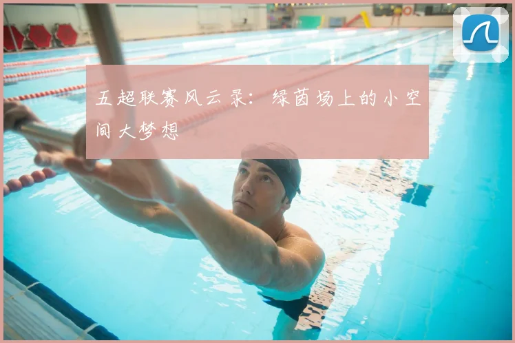 五超联赛风云录:绿茵场上的小空间大梦想