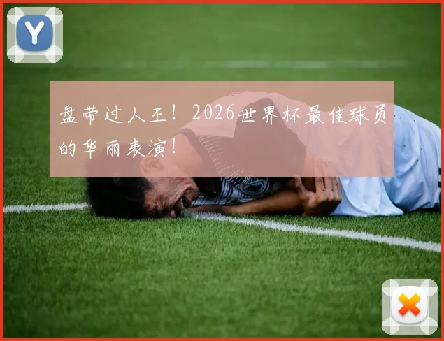 盘带过人王！2026世界杯最佳球员的华丽表演！