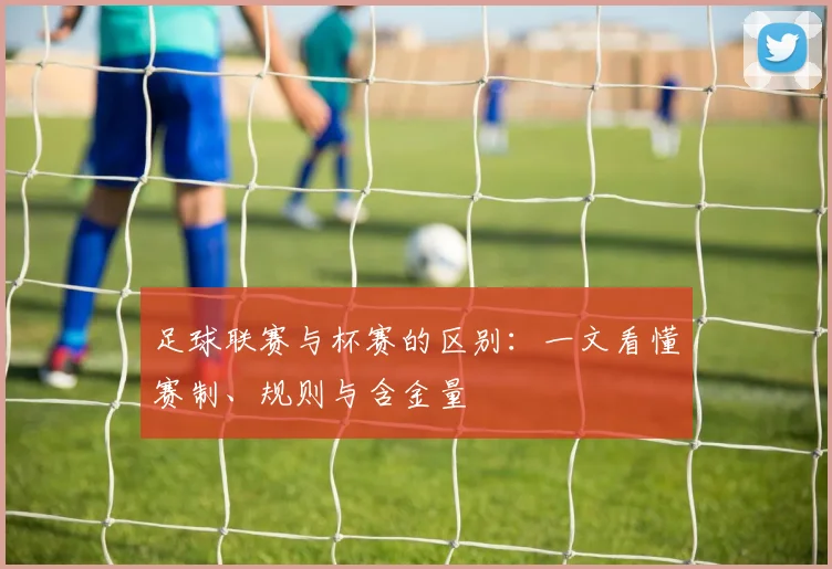 足球联赛与杯赛的区别：一文看懂赛制、规则与含金量