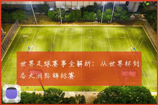 世界足球赛事全解析：从世界杯到各大洲际锦标赛