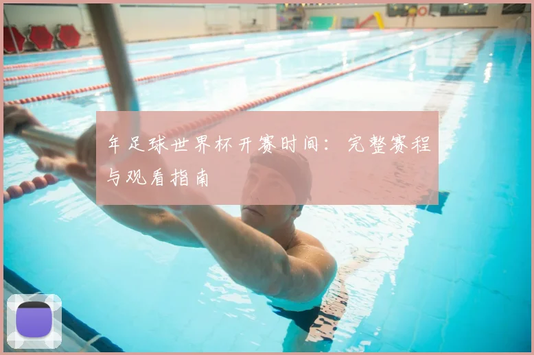 年足球世界杯开赛时间：完整赛程与观看指南