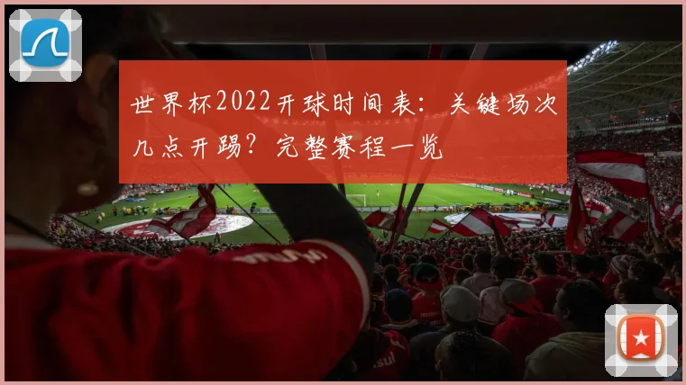 世界杯2022开球时间表：关键场次几点开踢？完整赛程一览