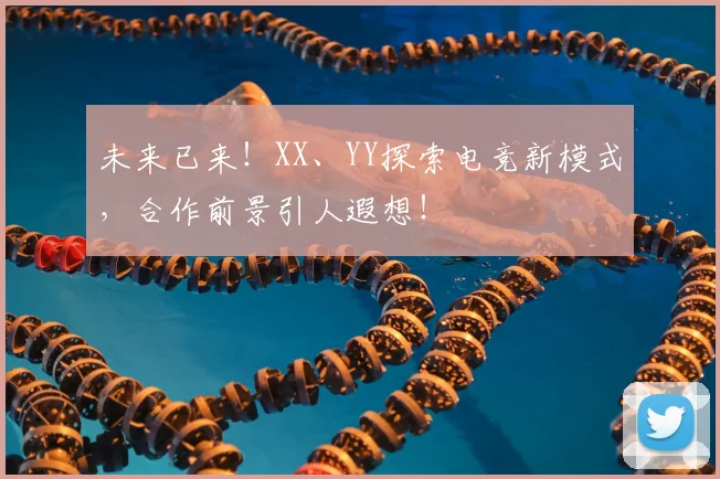 未来已来！XX、YY探索电竞新模式，合作前景引人遐想！